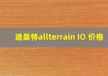 迪桑特allterrain IO 价格